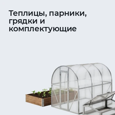 Теплицы, парники, грядки и комплектующие